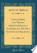 Libro Carta Sobre los Ripios Aristocráticos y Académicos De Don Antonio de Balbuena (Classic Reprint)