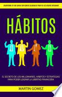 Libro Hábitos: El secreto de los millonarios, hábitos y estrategias para poder lograr la libertad financiera (Transforma tu Vida Diaria con Hábitos Saludables Poder de los Hábitos Cotidianos)