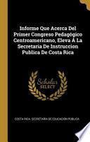 Libro Informe Que Acerca Del Primer Congreso Pedagógico Centroamericano, Eleva Á La Secretaria De Instruccion Publica De Costa Rica