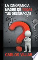 Libro La Ignorancia, Madre De Todas Tus Desgracias