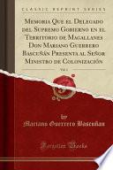 Libro Memoria Que el Delegado del Supremo Gobierno en el Territorio de Magallanes Don Mariano Guerrero Bascuñán Presenta al Señor Ministro de Colonización, Vol. 1 (Classic Reprint)
