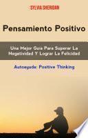 Libro Pensamiento Positivo: Una Mejor Guía Para Superar La Negatividad Y Lograr La Felicidad